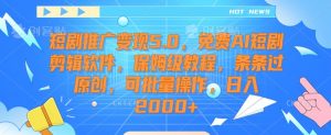 短剧推广变现5.0,免费AI短剧剪辑软件,保姆级教程,条条过原创,可批量操作,日入2000+【揭秘】-大兵轻创资源库