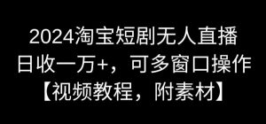 2024淘宝短剧无人直播,日收一万+,可多窗口操作【视频教程,附素材】【揭秘】-大兵轻创资源库