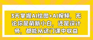 3天掌握AI绘图+AI视频,无论你是萌新小白,还是设计师,都能从这门课中收益-大兵轻创资源库