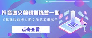 抖音图文剪辑训练营一期,0基础快速成为图文作品剪辑高手-大兵轻创资源库