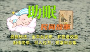 助眠式民间故事最新玩法,全平台发布,多管道收益,制作简单【附素材合集】-大兵轻创资源库