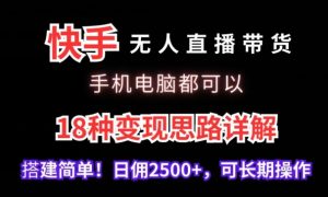 快手无人直播带货,手机电脑都可以,18种变现思路详解,搭建简单日佣2500+【揭秘】-大兵轻创资源库