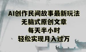创作民间故事最新玩法,无脑式原创文章,每天半小时,轻松实现月入过万【揭秘】-大兵轻创资源库