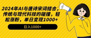 2024年AI与唐诗宋词结合,传统与现代科技的碰撞,轻松涨粉,单日变现1000+【揭秘】-大兵轻创资源库