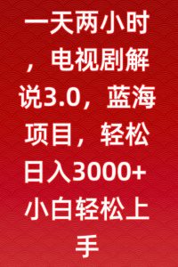 一天两小时,电视剧解说3.0,蓝海项目,轻松日入3000+小白轻松上手【揭秘】-大兵轻创资源库