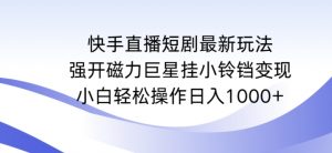 快手直播短剧最新玩法,强开磁力巨星挂小铃铛变现,小白轻松操作日入1000+【揭秘】-大兵轻创资源库