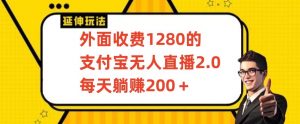 外面收费1280的支付宝无人直播2.0项目,每天躺赚200+,保姆级教程【揭秘】-大兵轻创资源库