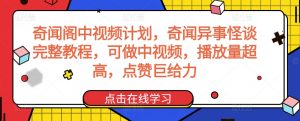 奇闻阁中视频计划,奇闻异事怪谈完整教程,可做中视频,播放量超高,点赞巨给力-大兵轻创资源库