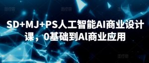SD+MJ+PS人工智能AI商业设计课,0基础到Al商业应用-大兵轻创资源库