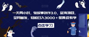 一天两小时，鬼故事创作3.0，蓝海项目，全网首发，轻松日入3000＋保姆级教学【揭秘】-大兵轻创资源库