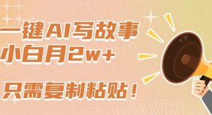 一键AI写故事,新赛道新玩法,只需复制粘贴,小白轻松月入2w+【揭秘】-大兵轻创资源库