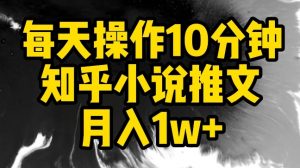 每天操作10分钟，知乎小说推文月入1w+【揭秘】-大兵轻创资源库