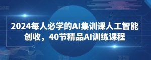 2024每人必学的AI集训课人工智能创收,40节精品AI训练课程-大兵轻创资源库
