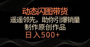 动态闪图带货，遥遥领先，冷门玩法，助你轻松引爆销量，日赚500+【揭秘】-大兵轻创资源库