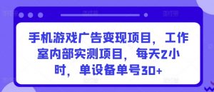 手机游戏广告变现项目,工作室内部实测项目,每天2小时,单设备单号30+【揭秘】-大兵轻创资源库