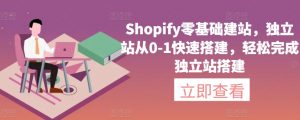 Shopify零基础建站,独立站从0-1快速搭建,轻松完成独立站搭建-大兵轻创资源库