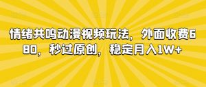 情绪共鸣动漫视频玩法,外面收费680,秒过原创,稳定月入1W+【揭秘】-大兵轻创资源库