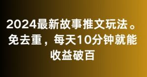 2024最新故事推文玩法,免去重,每天10分钟就能收益破百【揭秘】-大兵轻创资源库