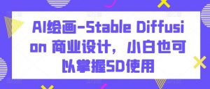 AI绘画-Stable Diffusion 商业设计,小白也可以掌握SD使用-大兵轻创资源库