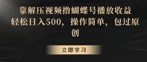 靠解压视频撸蝴蝶号播放收益,轻松日入500,操作简单,包过原创【揭秘】-大兵轻创资源库