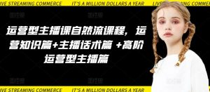 运营型主播课自然流课程,运营知识篇+主播话术篇 +高阶运营型主播篇-大兵轻创资源库