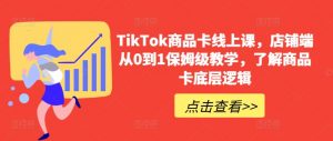 TikTok商品卡线上课,店铺端从0到1保姆级教学,了解商品卡底层逻辑-大兵轻创资源库