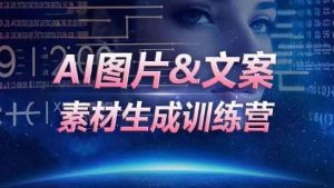 AI图片&文案素材生成训练营，海量素材一键生成，高效运营，提升数倍人效-大兵轻创资源库
