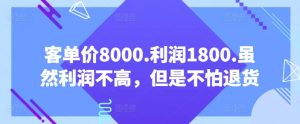 客单价8000.利润1800.虽然利润不高，但是不怕退货【付费文章】-大兵轻创资源库