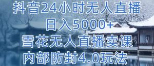 抖音24小时无人直播 日入5000+,雪花无人直播卖课,内部防封4.0玩法【揭秘】-大兵轻创资源库