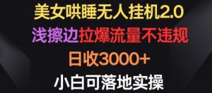 美女哄睡无人挂机2.0.浅擦边拉爆流量不违规,日收3000+,小白可落地实操【揭秘】-大兵轻创资源库