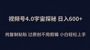 视频号4.0宇宙探秘,日入600多纯复制粘贴过原创不用剪辑小白轻松操作【揭秘】-大兵轻创资源库