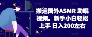 2024搬运国外ASMR 助眠视频，新手小白轻松上手 日入200左右【揭秘】-大兵轻创资源库