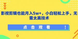 影视剪辑也能月入5w+,小白轻松上手,无需太高技术【揭秘】-大兵轻创资源库
