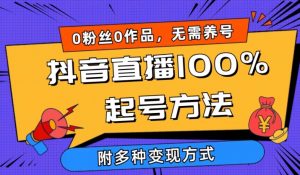 抖音直播100%起号方法 0粉丝0作品当天破千人在线 多种变现方式【揭秘】-大兵轻创资源库