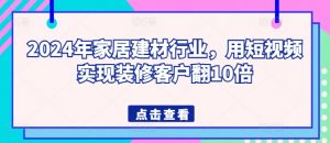 2024年家居建材行业,用短视频实现装修客户翻10倍-大兵轻创资源库