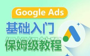 Google Ads基础入门保姆级教程，​系统拆解广告形式，关键词的商业认知，谷歌广告结构-大兵轻创资源库