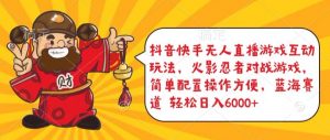 抖音快手无人直播游戏互动玩法，火影忍者对战游戏，简单配置，操作快速，轻松日入5000+【揭秘】-大兵轻创资源库