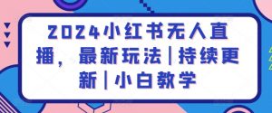 2024小红书无人直播,最新玩法|持续更新|小白教学-大兵轻创资源库