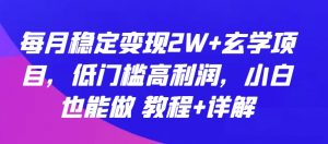 每月稳定变现2W+玄学项目，低门槛高利润，小白也能做 教程+详解【揭秘】-大兵轻创资源库