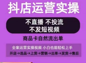 抖店运营实操课，从0-1起店视频全实操，不直播、不投流、不发短视频，商品卡自然流出单-大兵轻创资源库
