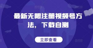 最新无限注册视频号方法,下载自测-大兵轻创资源库