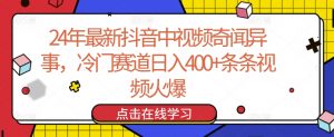 24年最新抖音中视频奇闻异事,冷门赛道日入400+条条视频火爆【揭秘】-大兵轻创资源库
