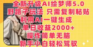 全新升级AI绘梦师5.0.野路子玩法，只需复制粘贴，利用AI一键生成，单日收益2000+【揭秘】-大兵轻创资源库