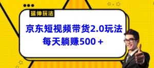 2024最新京东短视频带货2.0玩法，每天3分钟，日入500+【揭秘】-大兵轻创资源库