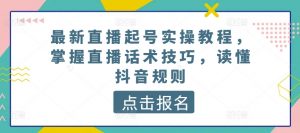 最新直播起号实操教程，掌握直播话术技巧，读懂抖音规则-大兵轻创资源库