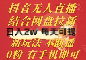 抖音无人直播,结合网盘拉新,新玩法不违规不断播,0粉有手机就能做【揭秘】-大兵轻创资源库