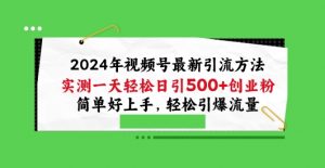 2024年视频号最新引流方法，实测一天轻松日引100+创业粉，简单好上手，轻松引爆流量【揭秘】-大兵轻创资源库
