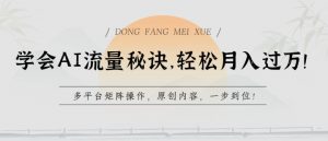 学会AI流量秘诀，轻松月入过w，多平台矩阵操作，原创内容，一步到位【揭秘】-大兵轻创资源库