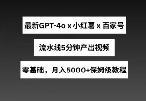 最新GPT4o结合小红书商单+百家号，流水线5分钟产出视频，月入5000+【揭秘】-大兵轻创资源库