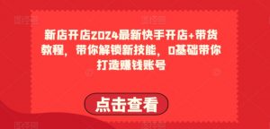 2024最新快手开店+带货教程，带你解锁新技能，0基础带你打造赚钱账号-大兵轻创资源库
